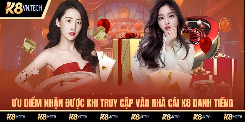 Ưu điểm nhận được khi truy cập vào nhà cái K8 danh tiếng