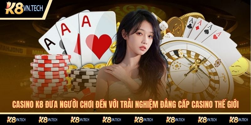 Casino K8 đưa người chơi đến với trải nghiệm đẳng cấp casino thế giới