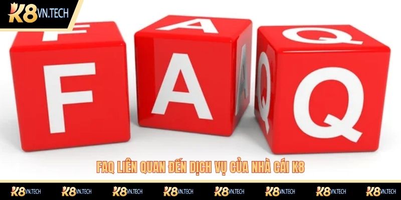 FAQ liên quan đến dịch vụ của nhà cái K8