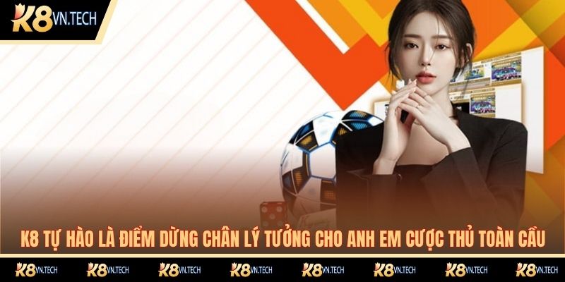 K8 tự hào là điểm dừng chân lý tưởng cho anh em cược thủ toàn cầu