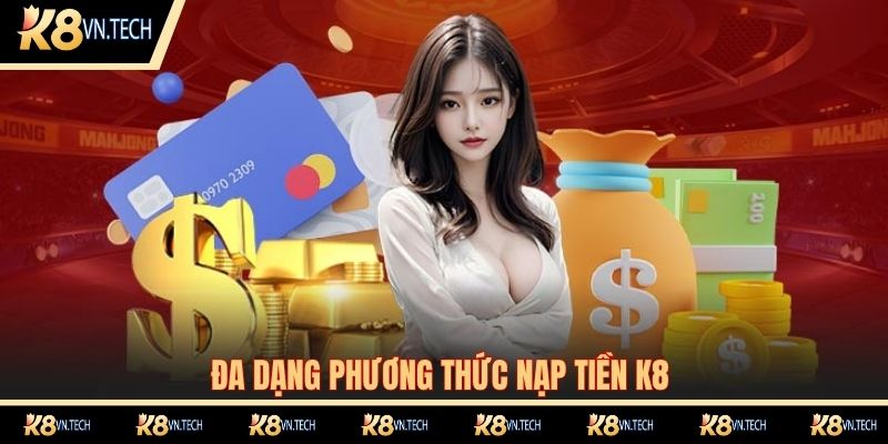 Đa dạng phương thức nạp tiền K8 phù hợp với mọi nhu cầu của cộng đồng cược thủ