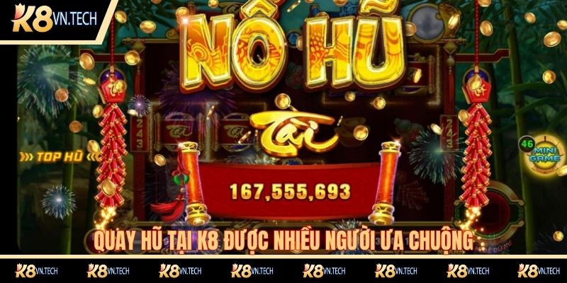 Quay hũ tại K8 được nhiều người ưa chuộng