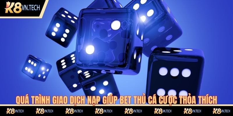 Quá trình giao dịch nạp giúp bet thủ cá cược thỏa thích